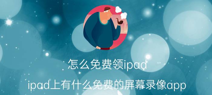 怎么免费领ipad ipad上有什么免费的屏幕录像app？